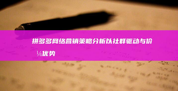 拼多多网络营销策略分析：以社群驱动与价格优势引领消费潮流