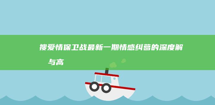 搜爱情保卫战最新一期：情感纠葛的深度解析与高招应对